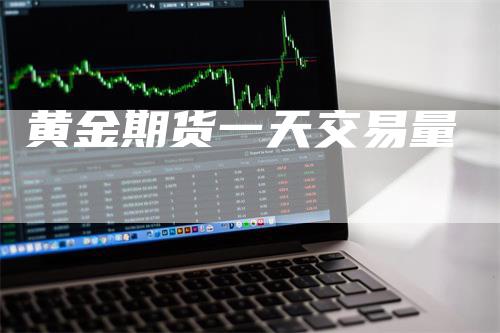 黄金期货一天交易量