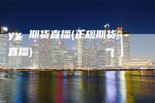 yy 期货直播(正规期货直播)