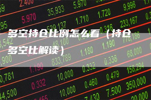 多空持仓比例怎么看（持仓多空比解读）