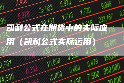 凯利公式在期货中的实际应用（凯利公式实际运用）