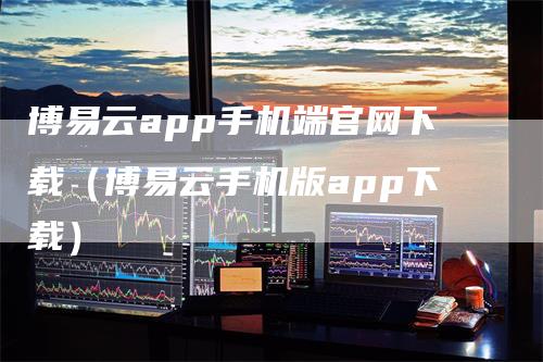 博易云app手机端官网下载(博易云手机版app下载)