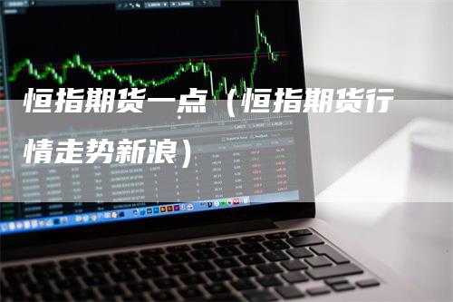 恒指期货一点(恒指期货行情走势新浪)