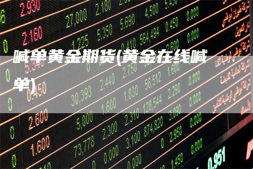 喊单黄金期货(黄金在线喊单)