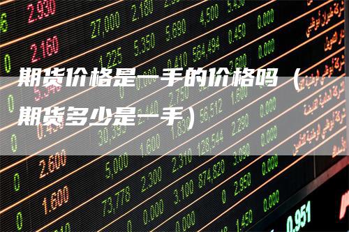 期货价格是一手的价格吗（期货多少是一手）