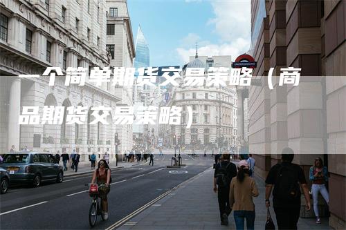 一个简单期货交易策略(商品期货交易策略)