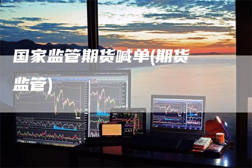 国家监管期货喊单(期货 监管)