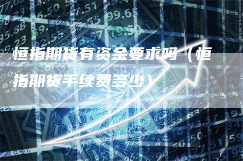 恒指期货有资金要求吗(恒指期货手续费多少)