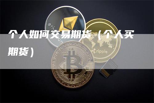 个人如何交易期货（个人买期货）