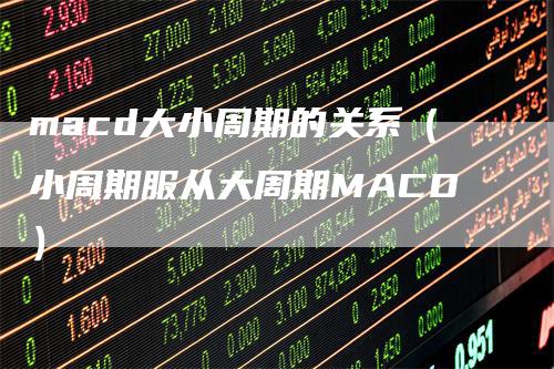 macd大小周期的关系(小周期服从大周期MACD)