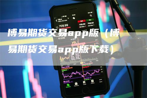 博易期货交易app版(博易期货交易app版下载)