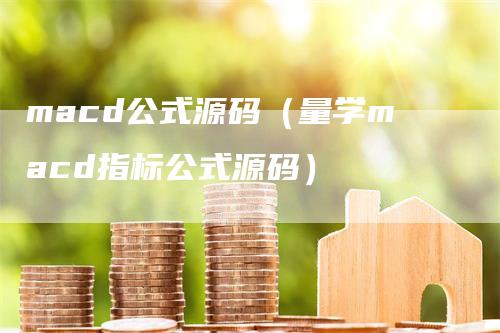 macd公式源码(量学macd指标公式源码)