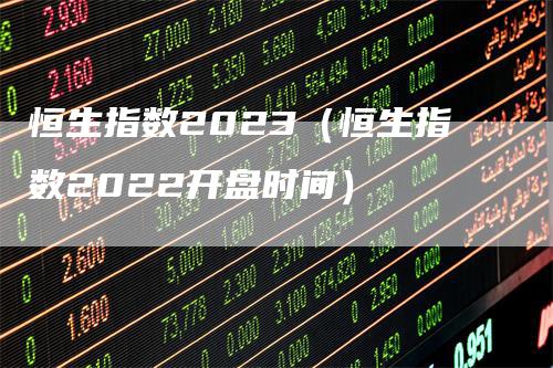 恒生指数2023（恒生指数2022开盘时间）