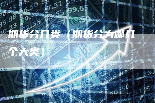 期货分几类（期货分为哪几个大类）