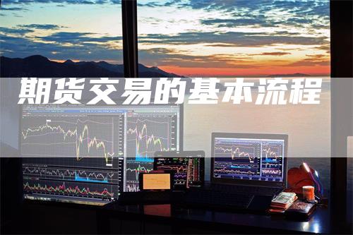 期货交易的基本流程