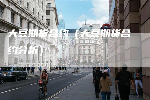 大豆期货合约(大豆期货合约分析)