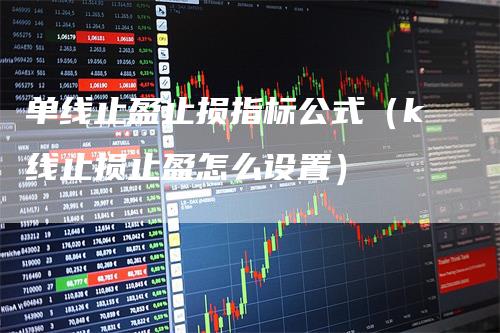 单线止盈止损指标公式(k线止损止盈怎么设置)