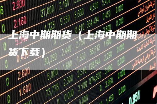 上海中期期货（上海中期期货下载）