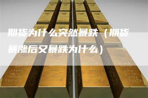 期货为什么突然暴跌（期货暴涨后又暴跌为什么）