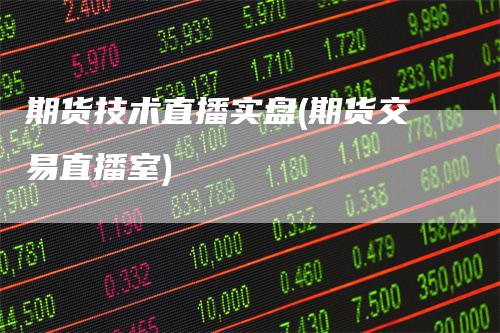 期货技术直播实盘(期货交易直播室)