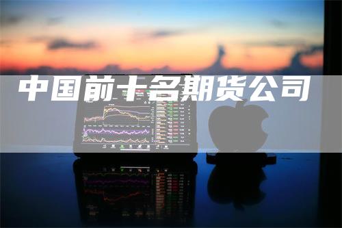 中国前十名期货公司
