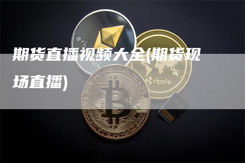 期货直播视频大全(期货现场直播)