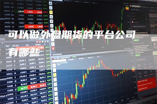 可以做外盘期货的平台公司有哪些