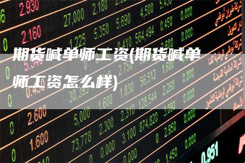 期货喊单师工资(期货喊单师工资怎么样)