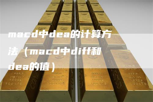 macd中dea的计算方法(macd中diff和dea的值)
