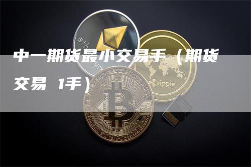 中一期货最小交易手（期货交易 1手）