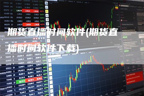 期货直播时间软件(期货直播时间软件下载)