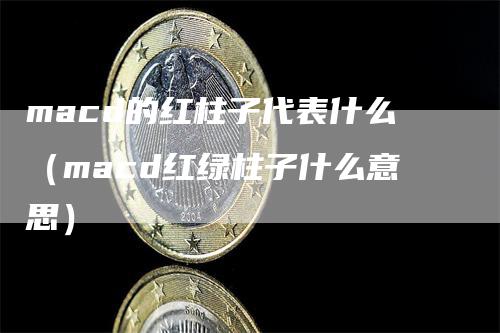 macd的红柱子代表什么（macd红绿柱子什么意思）