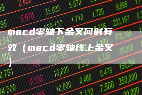 macd零轴下金叉何时有效(macd零轴线上金叉)