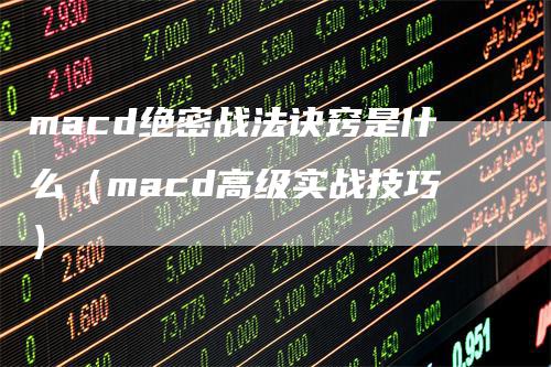 macd绝密战法诀窍是什么（macd高级实战技巧）