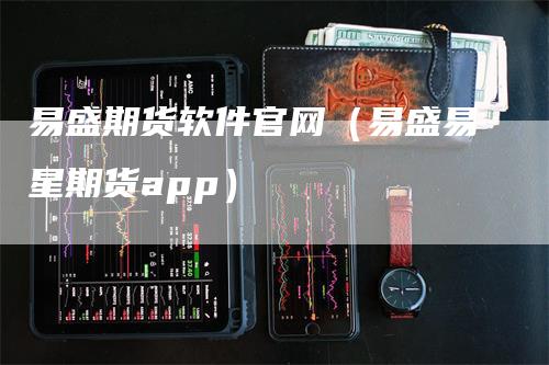 易盛期货软件官网（易盛易星期货app）