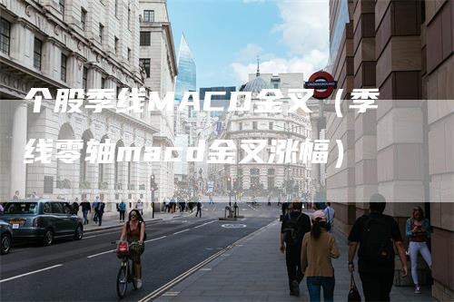 个股季线MACD金叉（季线零轴macd金叉涨幅）