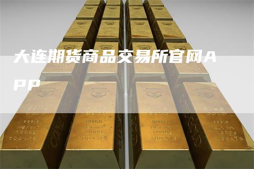 大连期货商品交易所官网APP