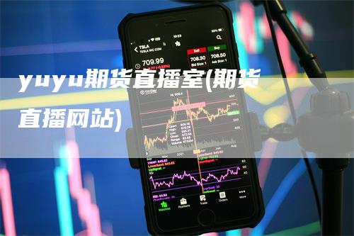 yuyu期货直播室(期货直播网站)