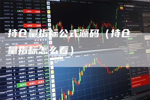 持仓量指标公式源码（持仓量指标怎么看）