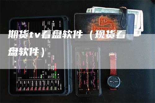 期货tv看盘软件（现货看盘软件）