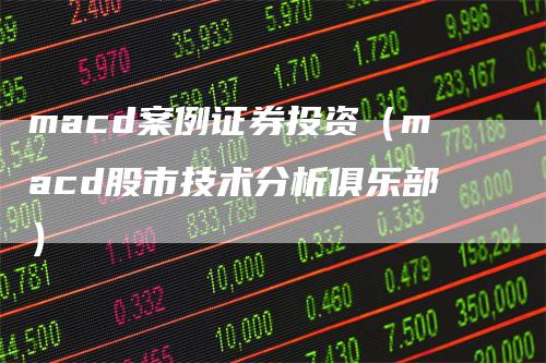 macd案例证券投资（macd股市技术分析俱乐部）
