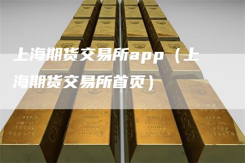 上海期货交易所app（上海期货交易所首页）