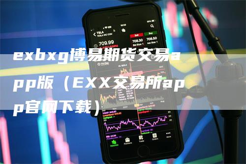 exbxg博易期货交易app版(EXX交易所app官网下载)