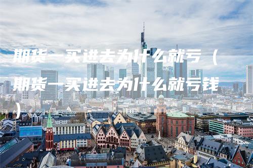 期货一买进去为什么就亏（期货一买进去为什么就亏钱）