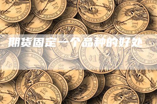 期货固定一个品种的好处