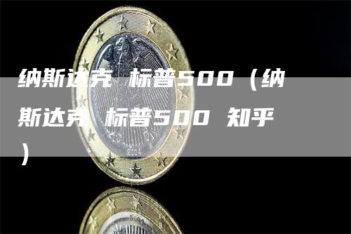 纳斯达克 标普500（纳斯达克 标普500 知乎）