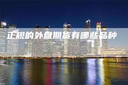 正规的外盘期货有哪些品种