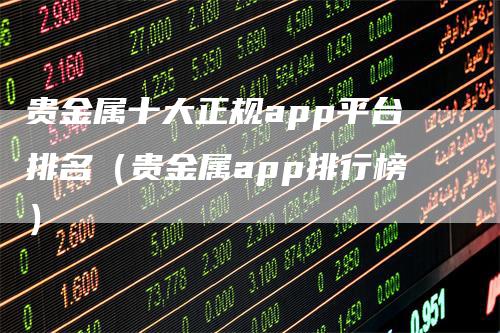 贵金属十大正规app平台排名（贵金属app排行榜）