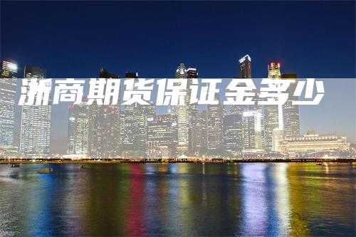 浙商期货保证金多少