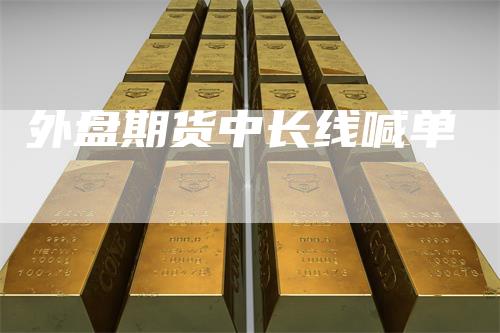 外盘期货中长线喊单