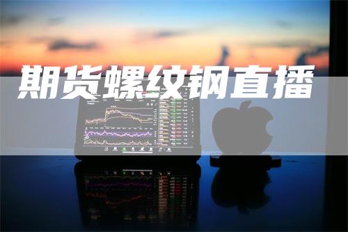 期货螺纹钢直播